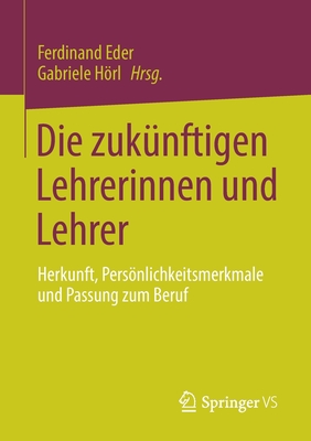 Die Zuk?nftigen Lehrerinnen Und Lehrer: Herkunft, Persnlichkeitsmerkmale Und Passung Zum Beruf - Eder, Ferdinand (Editor), and Hrl, Gabriele (Editor)