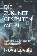 Die Zukunft Gestalten Mit KI: K?nstliche Intelligenz in den Alltag integrieren