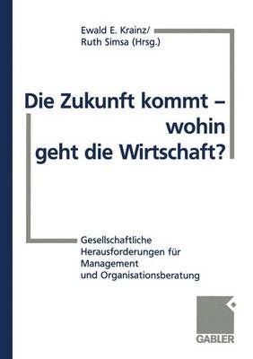 Die Zukunft Kommt -- Wohin Geht Die Wirtschaft?: Gesellschaftliche Herausforderungen Fur Management Und Organisationsberatung - Krainz, Ewald E, and Simsa, Ruth (Editor)