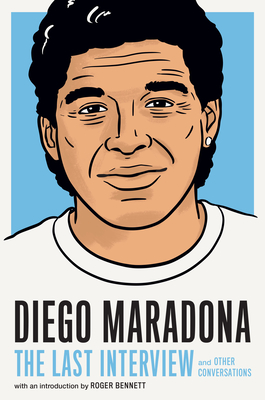 Diego Maradona: The Last Interview: And Other Conversations - House, Melville (Editor), and Bennett, Roger (Introduction by)