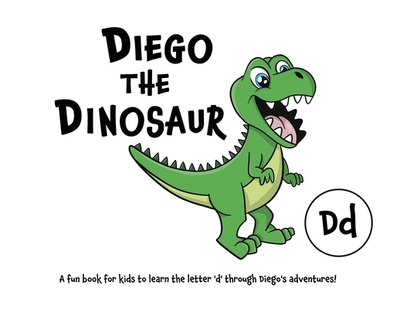 Diego the Dinosaur: A fun book for kids to learn the letter 'd' through Diego's adventures! - Lefd Designs