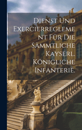 Dienst und Exercierreglement fr die smmtliche kayserl. knigliche Infanterie.