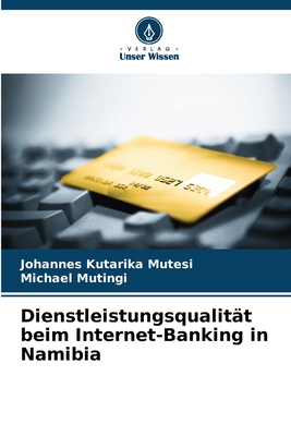 Dienstleistungsqualit?t beim Internet-Banking in Namibia - Mutesi, Johannes Kutarika, and Mutingi, Michael
