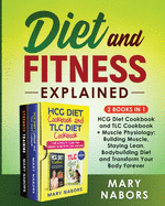Diet and Fitness Explained (2 Books in 1): HCG Diet Cookbook and TLC Cookbook + Muscle Physiology: Building Muscle, Staying Lean, Bodybuilding Diet and Transform Your Body Forever