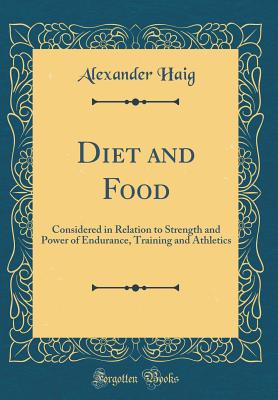 Diet and Food: Considered in Relation to Strength and Power of Endurance, Training and Athletics (Classic Reprint) - Haig, Alexander