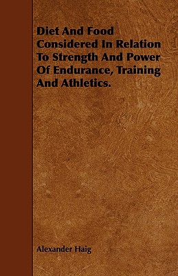 Diet and Food Considered in Relation to Strength and Power of Endurance, Training and Athletics. - Haig, Alexander