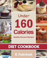 Diet Cookbook: Healthy Dessert Recipes Under 160 Calories: Naturally, Delicious Desserts That No One Will Believe They Are Low Fat & Healthy