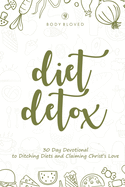 Diet Detox: 30 Day Devotional to Ditching Diets and Claiming Christ's Love