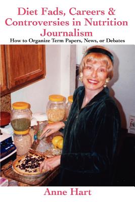 Diet Fads, Careers and Controversies in Nutrition Journalism: How to Organize Term Papers, News, or Debates - Hart, Anne
