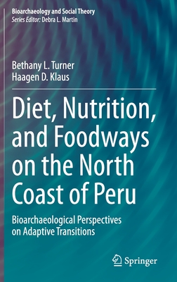 Diet, Nutrition, and Foodways on the North Coast of Peru: Bioarchaeological Perspectives on Adaptive Transitions - Turner, Bethany L, and Klaus, Haagen D