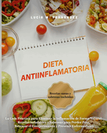 Dieta Antiinflamatoria: La Gua Prctica para Eliminar la Inflamacin de Forma Natural. Recetas Saludables y Sabrosas para Perder Peso, Retrasar el Envejecimiento y Prevenir Enfermedades