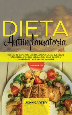 Dieta Antiinflamatoria: Una Gua Completa Para La Dieta Antiinflamatoria Que Incluye Ms De 250 Recetas Comprobadas Para Sanar Su Sistema Inmunolgico Y Vivir Una Vida Saludable - Carter, John