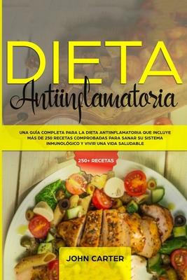 Dieta Antiinflamatoria: Una Gu?a Completa Para La Dieta Antiinflamatoria Que Incluye Ms De 250 Recetas Comprobadas Para Sanar Su Sistema Inmunol?gico Y Vivir Una Vida Saludable - Carter, John