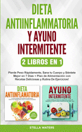 Dieta Antiinflamatoria y Ayuno Intermitente - 2 Libros En 1: Pierde Peso Rpidamente, Sana tu Cuerpo y Sintete Mejor en 7 Das + Plan de Alimentacin y Rutina De Ejercicios! Anti-inflammatory Diet and Intermittent Fasting (Spanish version)