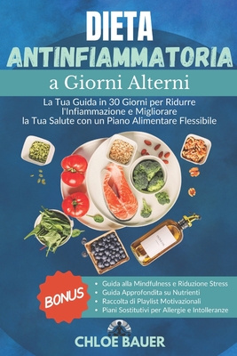 Dieta Antinfiammatoria a Giorni Alterni: Riduci l'Infiammazione e Migliora la Salute in 30 Giorni con un Piano Alimentare Flessibile, Passando dal Gonfiore alla Vitalit? per una Vita Sana e Felice! - Bauer, Chloe