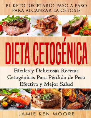 Dieta Cetog?nica: El Keto Recetario Paso a Paso Para Alcanzar La Cetosis: Fciles Y Deliciosas Recetas Cetog?nicas Para P?rdida de Peso Efectiva Y Mejor Salud: Libro En Espaol / Keto Diet Spanish Book Version - Moore, Jamie Ken