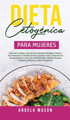 Dieta Cetog?nica Para Mujeres: Descubre la mejor gu?a para principiantes dirigida a mujeres para aumentar la p?rdida de peso, quemar grasa, ralentizar el envejecimiento y vivir una vida saludable; usando m?todos probados de ayuno y dieta cetog?nica! - Mason, Angela