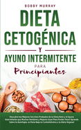 Dieta Cetog?nica y Ayuno Intermitente Para Principiantes: Descubre los mejores secretos probados de la Dieta Keto y el Ayuno Intermitente que Muchos Hombres y Mujeres usan para Perder Peso! Aprende sobre la Autofagia, la Dieta Baja en Carbohidratos y...