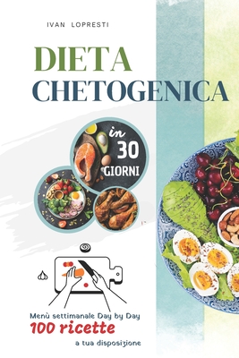 Dieta chetogenica in 30 giorni: Menu settimanale Day by Day - 100 ricette a tua disposizione - Lopresti, Ivan