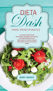 Dieta DASH Para Principiantes: La Soluci?n Definitiva de Alimentaci?n Saludable y el Programa de P?rdida de Peso para la Hipertensi?n y la Presi?n Arterial Aprendiendo el Poder de la Dieta DASH!