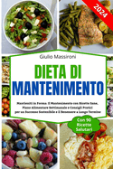 Dieta di Mantenimento: Mantieniti in Forma: Il Mantenimento con Ricette Sane, Piano Alimentare Settimanale e Consigli Pratici per un Successo Sostenibile e il Benessere a Lungo Termine