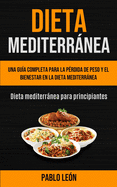 Dieta Mediterrnea: Una gu?a completa para la p?rdida de peso y el bienestar en la dieta mediterrnea (Dieta mediterrnea para principiantes)