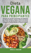 Dieta Vegana Para Principiantes: Descubre los Secretos Comprobados del Veganismo que Muchos Hombres y Mujeres Utilizan para Perder Peso y Vivir una Vida Saludable! Ayuno Intermitente, Cetog?nico y T?cnicas Basadas en Plantas Incluidas!