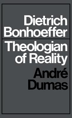 Dietrich Bonhoeffer: Theologian of Reality - Dumas, Andre
