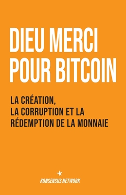 Dieu merci pour bitcoin: La cr?ation, la corruption et la r?demption de la monnaie - Young, Henry J K I (Translated by), and Gallego, Edouard (Translated by), and Sablon, Gary (Translated by)