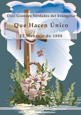 Diez Grandes Verdades del Evangelio: Que Hacen nico El Mensaje de 1888, 1888 reexaminado, lecciones sobre la fe, el mensaje del tercer angel, 1844 hecho simple - J Wieland, Robert