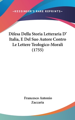 Difesa Della Storia Letteraria D' Italia, E del Suo Autore Contro Le Lettere Teologico-Morali (1755) - Zaccaria, Francesco Antonio