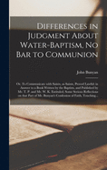Differences in Judgment About Water-baptism, No Bar to Communion: or, To Communicate With Saints, as Saints, Proved Lawful: in Answer to a Book Written by the Baptists, and Published by Mr. T. P. and Mr. W. K. Entituled, Some Serious Reflections On...