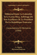 Differend Entre La Colombie Et Le Costa-Rica, Arbitrage de Son Excellence M. Le President de La Republique Francaise: Consultations Et Memoires (1900)