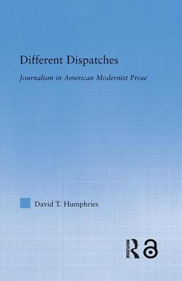 Different Dispatches: Journalism in American Modernist Prose - Humphries, David T.