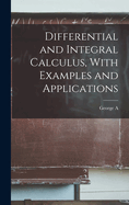 Differential and Integral Calculus, With Examples and Applications