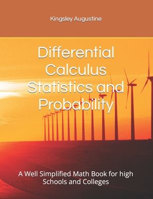 Differential Calculus Statistics and Probability: A Well Simplified Math Book for high Schools and Colleges - Augustine, Kingsley
