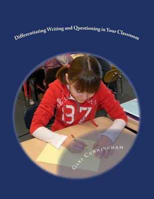 Differentiating Writing and Questioning in Your Classroom: Quick, Easy-to-Implement Techniques for Maximized Achievement - Cunningham, Gini