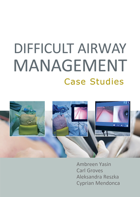 Difficult Airway Management: Case Studies - Yasin, Ambreen, and Groves, Carl, and Reszka, Aleksandra