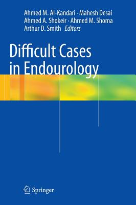 Difficult Cases in Endourology - Al-Kandari, Ahmed (Editor), and Desai, Mahesh (Editor), and Shokeir, Ahmed A. (Editor)