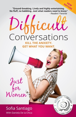 Difficult Conversations Just for Women: Kill the Anxiety. Get What You Want. - De La Chica, Daniela (Contributions by), and Santiago, Sofia