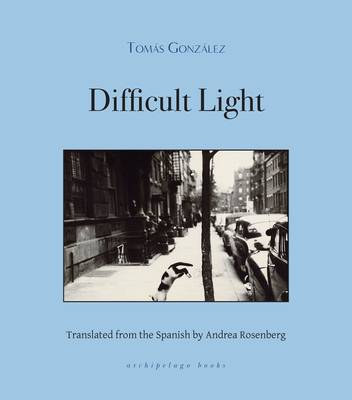 Difficult Light - Gonzalez, Tomas, and Rosenberg, Andrea (Translated by)