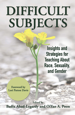 Difficult Subjects: Insights and Strategies for Teaching About Race, Sexuality, and Gender - Ahad-Legardy, Badia (Editor), and Poon, Oiyan A (Editor)