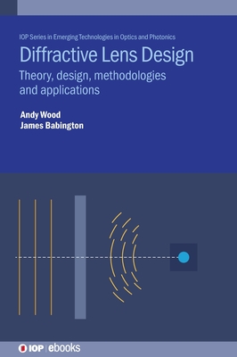 Diffractive Lens Design: Theory, design, methodologies and applications - Wood, Andrew, and Babington, James, Dr.