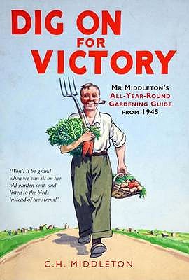 Dig On for Victory: Mr. Middleton's All-year-round Gardening Guide from 1945 - Middleton, C. H.