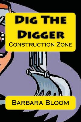 Dig The Digger: Construction Zone - Bloom, Barbara