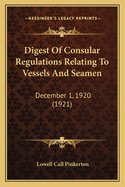 Digest Of Consular Regulations Relating To Vessels And Seamen: December 1, 1920 (1921)