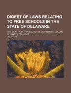 Digest of Laws Relating to Free Schools in the State of Delaware. Pub. by Authority of Section 10, Chapter 369, Volume 16, Laws of Delaware