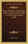 Digest of Rules and Procedure in the Inferior Courts of the Free Church of Scotland (1869)