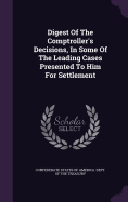 Digest of the Comptroller's Decisions, in Some of the Leading Cases Presented to Him for Settlement