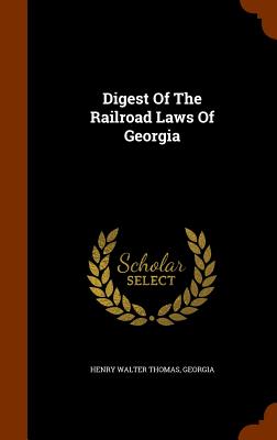 Digest Of The Railroad Laws Of Georgia - Thomas, Henry Walter, and Georgia